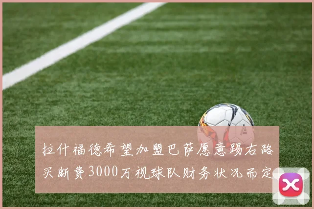 拉什福德希望加盟巴萨愿意踢右路买断费3000万视球队财务状况而定