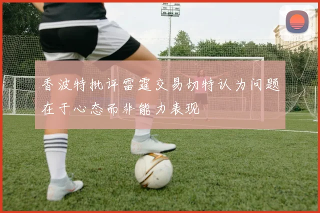 香波特批评雷霆交易切特认为问题在于心态而非能力表现