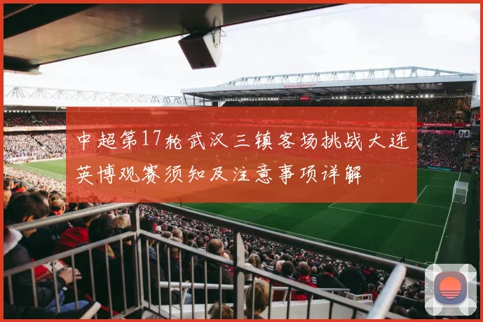 中超第17轮武汉三镇客场挑战大连英博观赛须知及注意事项详解