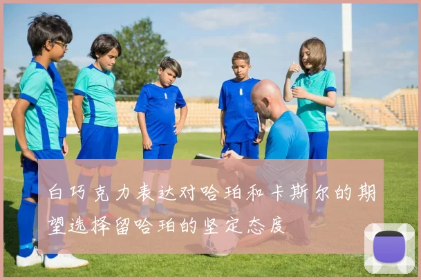 白巧克力表达对哈珀和卡斯尔的期望选择留哈珀的坚定态度